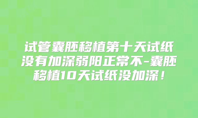 试管囊胚移植第十天试纸没有加深弱阳正常不-囊胚移植10天试纸没加深！