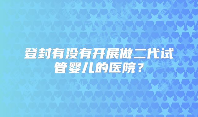 登封有没有开展做二代试管婴儿的医院？