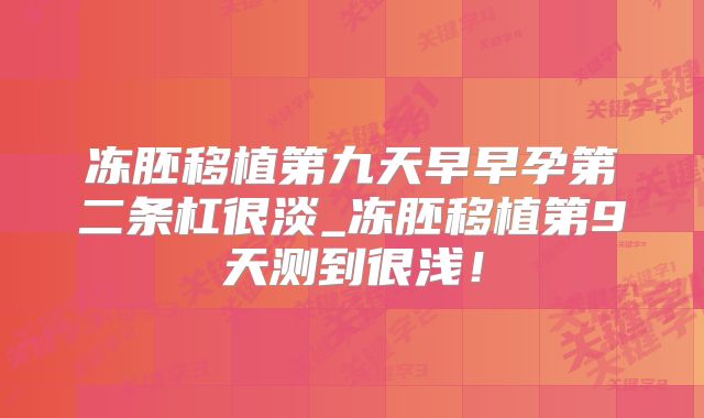 冻胚移植第九天早早孕第二条杠很淡_冻胚移植第9天测到很浅!