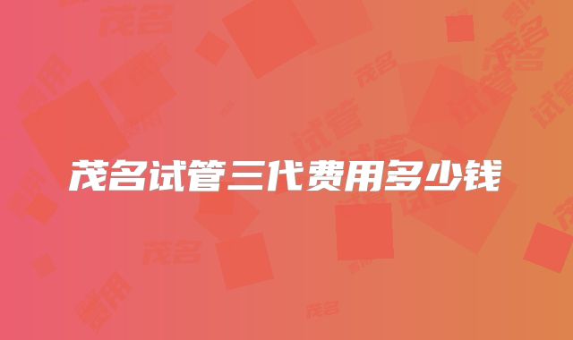 茂名试管三代费用多少钱
