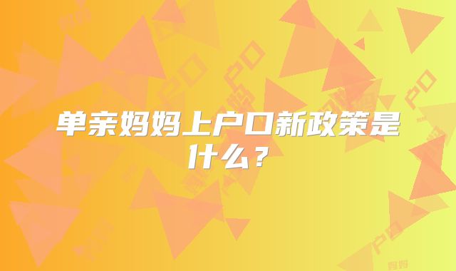 单亲妈妈上户口新政策是什么？