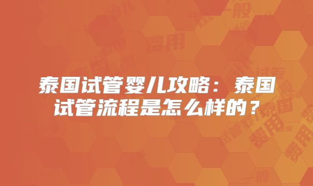 泰国试管婴儿攻略:泰国试管流程是怎么样的?