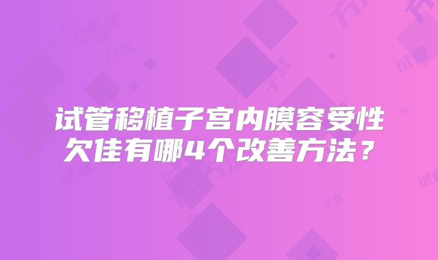 试管移植子宫内膜容受性欠佳有哪4个改善方法？