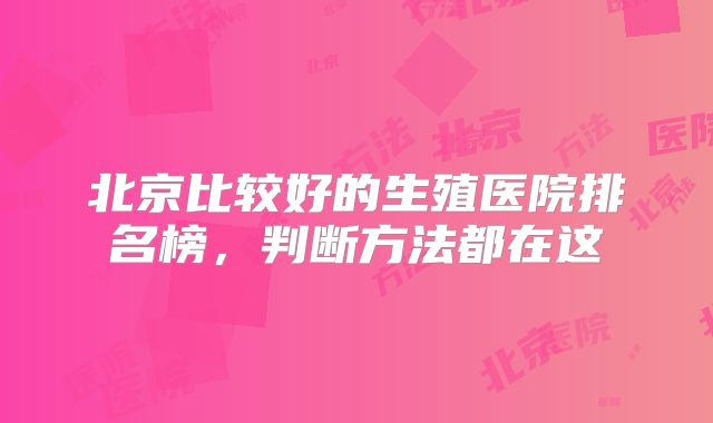 北京比较好的生殖医院排名榜，判断方法都在这