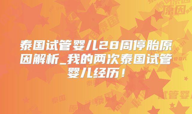 泰国试管婴儿28周停胎原因解析_我的两次泰国试管婴儿经历！
