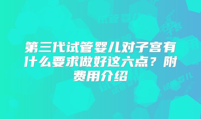 第三代试管婴儿对子宫有什么要求做好这六点？附费用介绍
