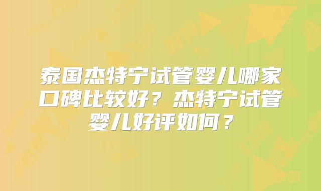 泰国杰特宁试管婴儿哪家口碑比较好？杰特宁试管婴儿好评如何？