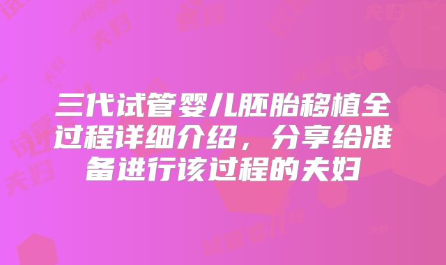 三代试管婴儿胚胎移植全过程详细介绍，分享给准备进行该过程的夫妇