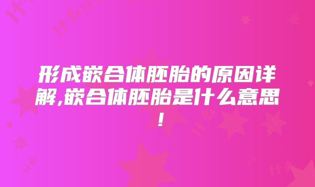 形成嵌合体胚胎的原因详解,嵌合体胚胎是什么意思！
