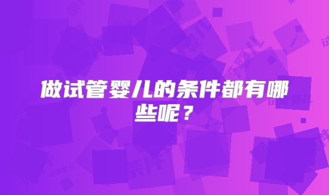 做试管婴儿的条件都有哪些呢？