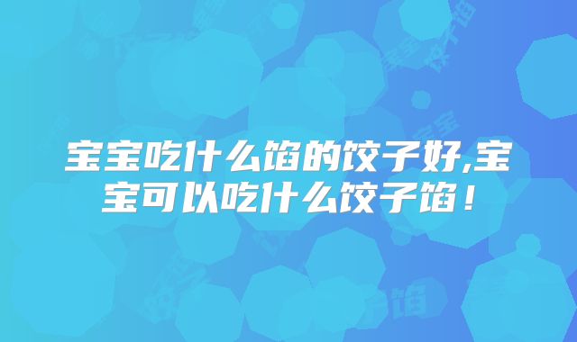 宝宝吃什么馅的饺子好,宝宝可以吃什么饺子馅！