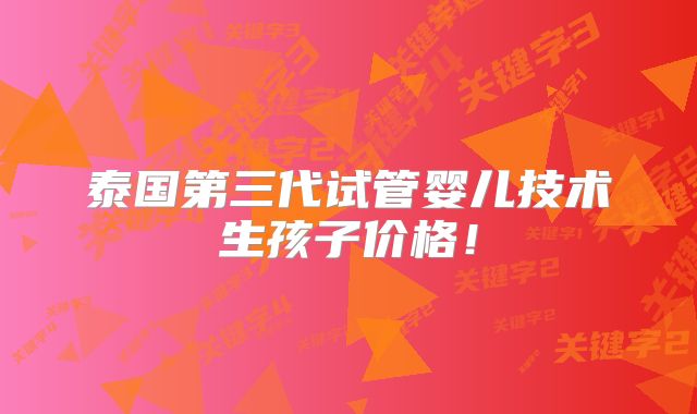 泰国第三代试管婴儿技术生孩子价格!