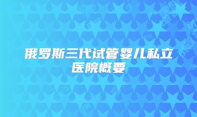 俄罗斯三代试管婴儿私立医院概要