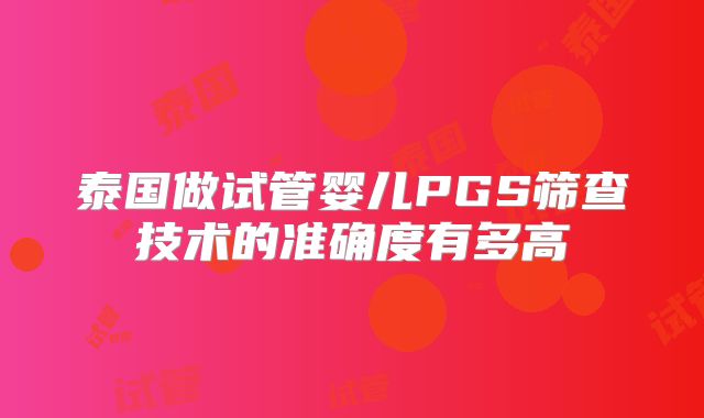 泰国做试管婴儿PGS筛查技术的准确度有多高