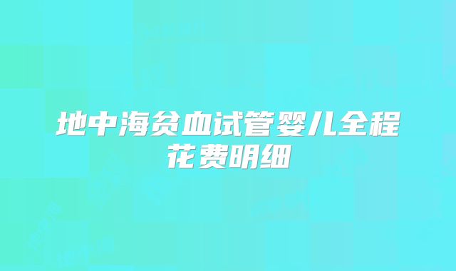 地中海贫血试管婴儿全程花费明细