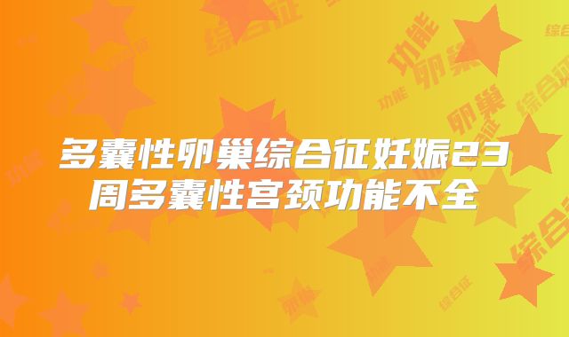 多囊性卵巢综合征妊娠23周多囊性宫颈功能不全
