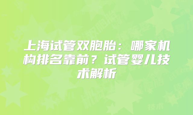 上海试管双胞胎：哪家机构排名靠前？试管婴儿技术解析