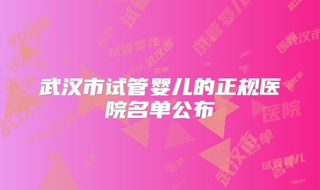 武汉市试管婴儿的正规医院名单公布