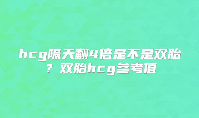 hcg隔天翻4倍是不是双胎？双胎hcg参考值