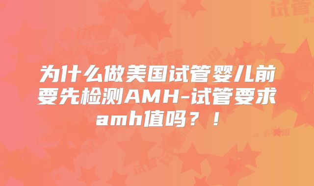 为什么做美国试管婴儿前要先检测AMH-试管要求amh值吗?!
