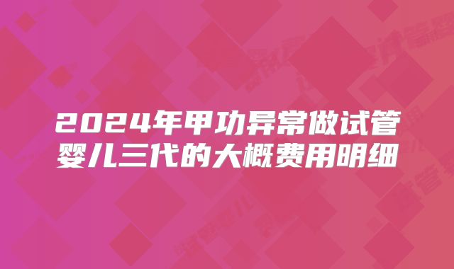 2024年甲功异常做试管婴儿三代的大概费用明细