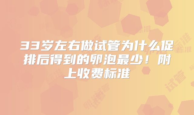 33岁左右做试管为什么促排后得到的卵泡最少！附上收费标准