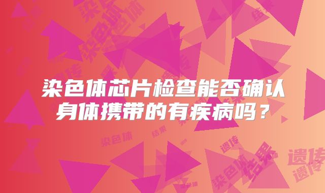 染色体芯片检查能否确认身体携带的有疾病吗？