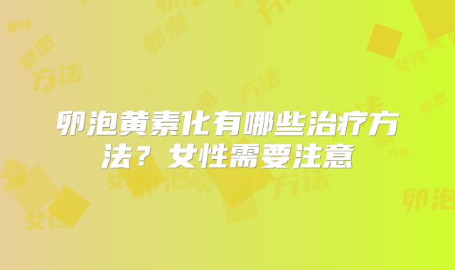 卵泡黄素化有哪些治疗方法?女性需要注意