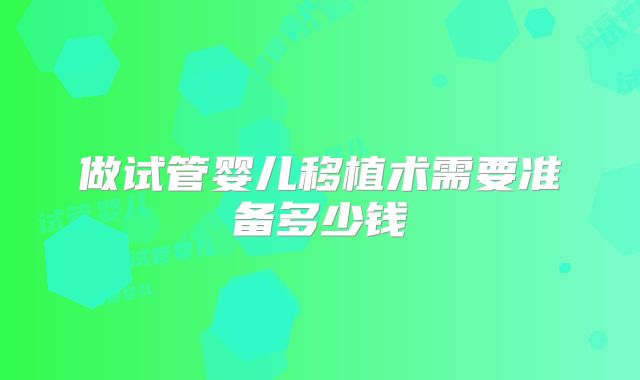 做试管婴儿移植术需要准备多少钱