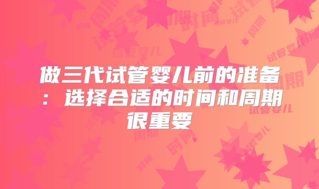 做三代试管婴儿前的准备：选择合适的时间和周期很重要