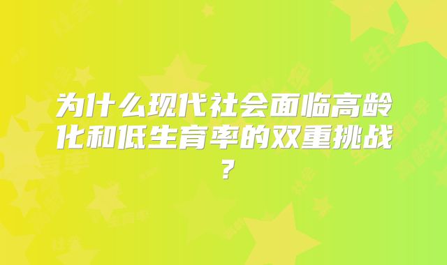 为什么现代社会面临高龄化和低生育率的双重挑战？