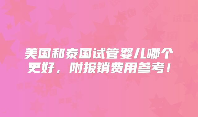 美国和泰国试管婴儿哪个更好，附报销费用参考！