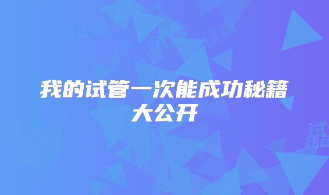 我的试管一次能成功秘籍大公开