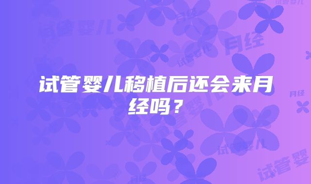 试管婴儿移植后还会来月经吗？