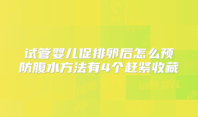 试管婴儿促排卵后怎么预防腹水方法有4个赶紧收藏