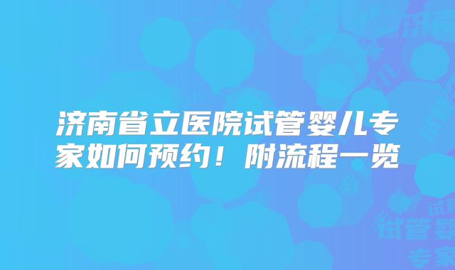 济南省立医院试管婴儿专家如何预约！附流程一览