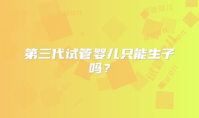 第三代试管婴儿只能生子吗？