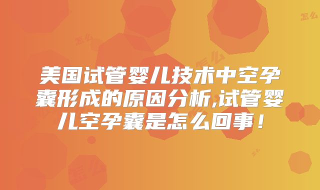 美国试管婴儿技术中空孕囊形成的原因分析,试管婴儿空孕囊是怎么回事！