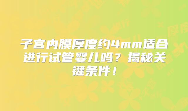 子宫内膜厚度约4mm适合进行试管婴儿吗？揭秘关键条件！