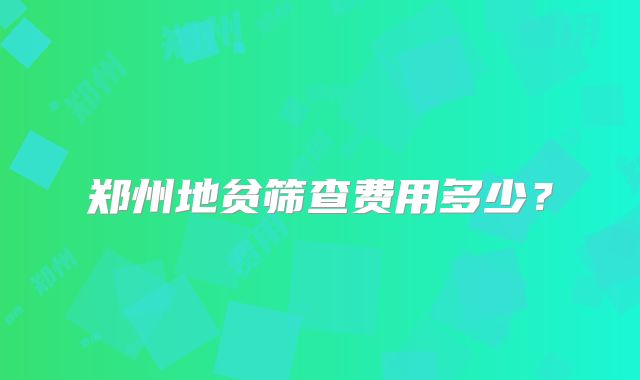 郑州地贫筛查费用多少？