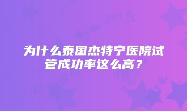 为什么泰国杰特宁医院试管成功率这么高？