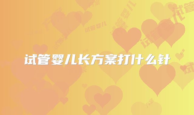 试管婴儿长方案打什么针