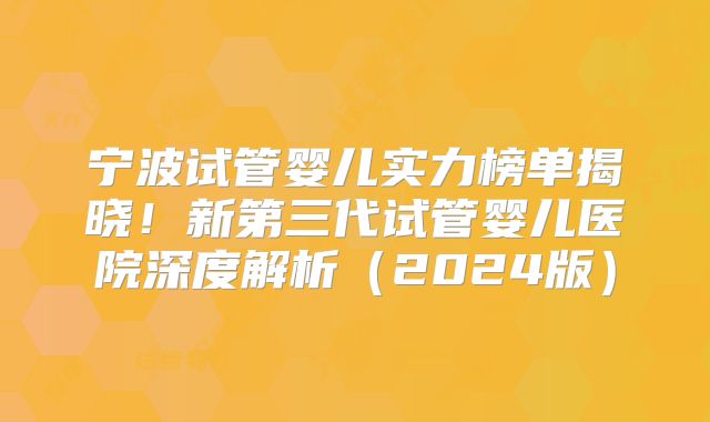 宁波试管婴儿实力榜单揭晓!新第三代试管婴儿医院深度解析(2024版)