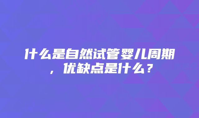 什么是自然试管婴儿周期，优缺点是什么？