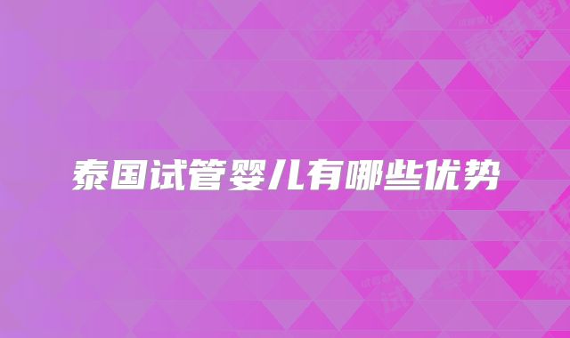 泰国试管婴儿有哪些优势