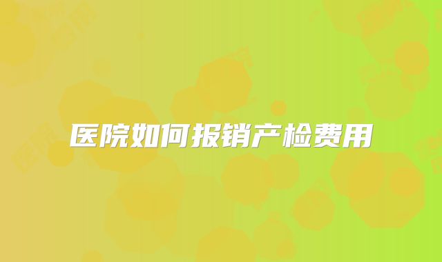 医院如何报销产检费用