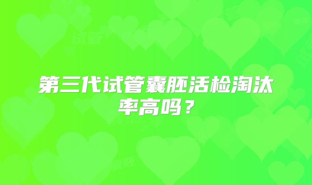 第三代试管囊胚活检淘汰率高吗？