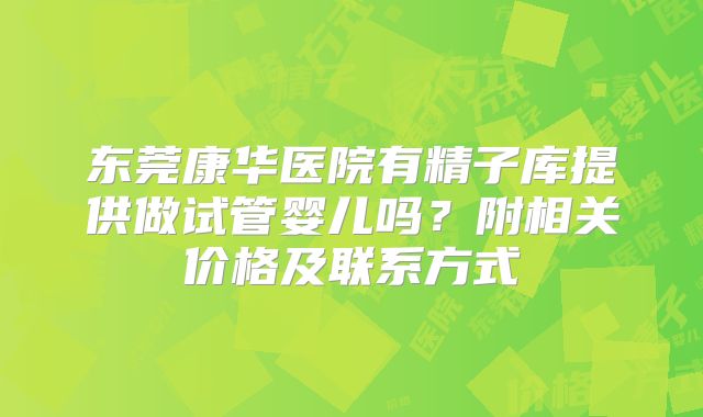 东莞康华医院有精子库提供做试管婴儿吗？附相关价格及联系方式