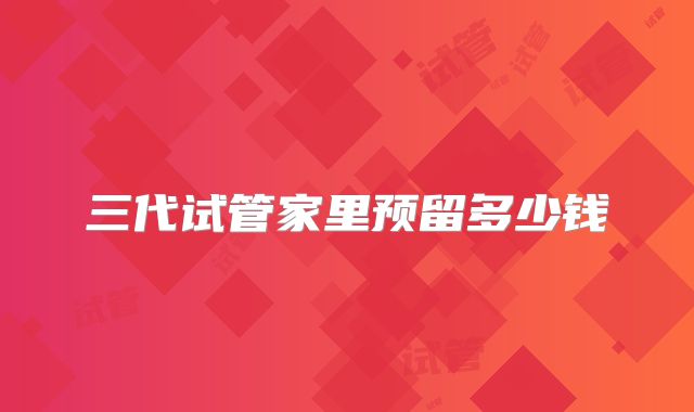 三代试管家里预留多少钱