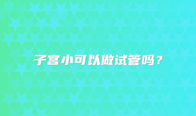 子宫小可以做试管吗?